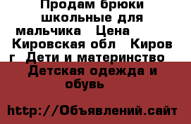 Продам брюки школьные для мальчика › Цена ­ 700 - Кировская обл., Киров г. Дети и материнство » Детская одежда и обувь   